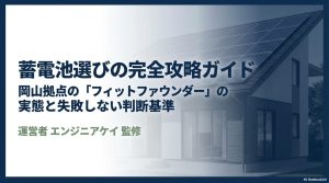 岡山拠点のフィットファウンダー蓄電池選びの完全攻略ガイド。実態と失敗しない判断基準をエンジニアケイが監修。
